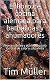 El libro de cocina alemana para barbacoas y ahumadores: Recetas fáciles y auténticas para los días de calor y su parrilla